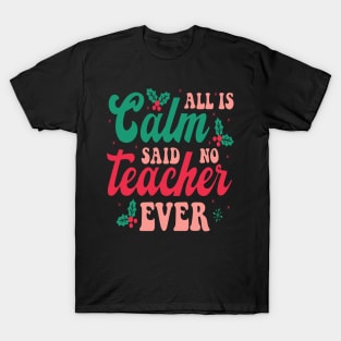 All is Calm Said No Teacher Ever - Funny Teacher Christmas T-Shirt